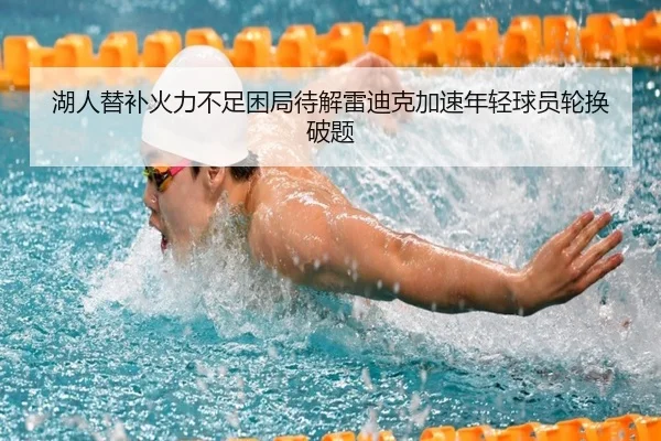 湖人替补火力不足困局待解雷迪克加速年轻球员轮换破题