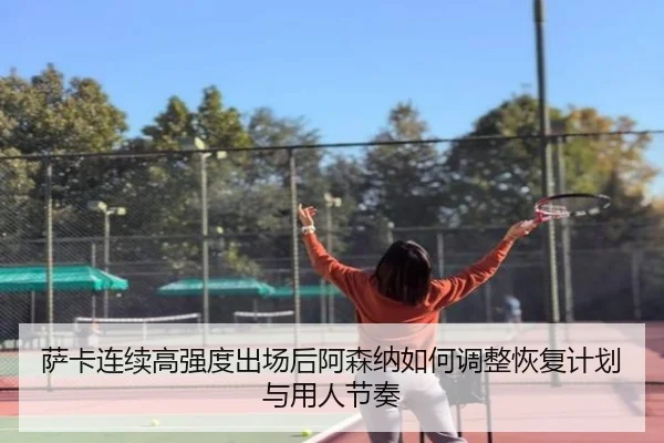 萨卡连续高强度出场后阿森纳如何调整恢复计划与用人节奏